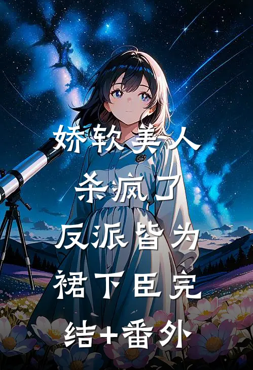 娇软美人杀疯了，反派皆为裙下臣完结+番外