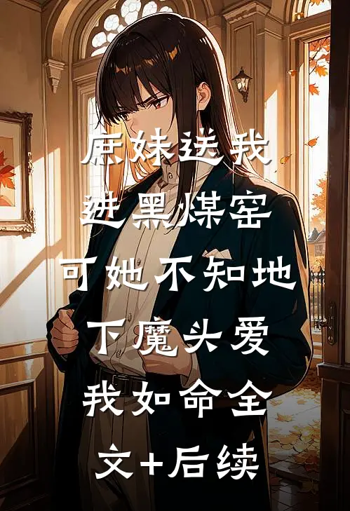 庶妹送我进黑煤窑，可她不知地下魔头爱我如命全文+后续