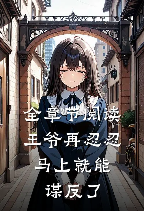 全章节阅读王爷再忍忍，马上就能谋反了