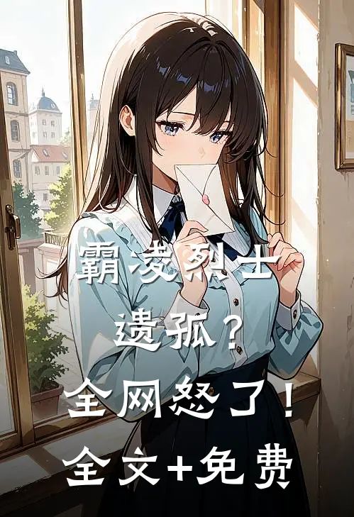 霸凌烈士遗孤？全网怒了！全文+免费