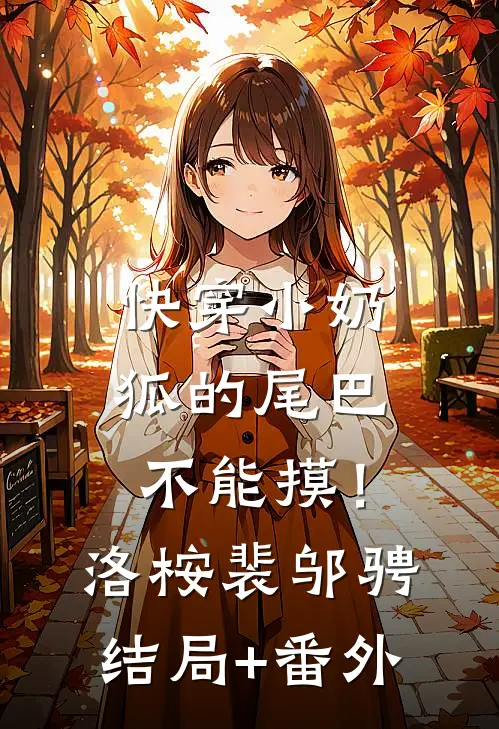 【快穿】小奶狐的尾巴不能摸！洛桉裴邬骋结局+番外