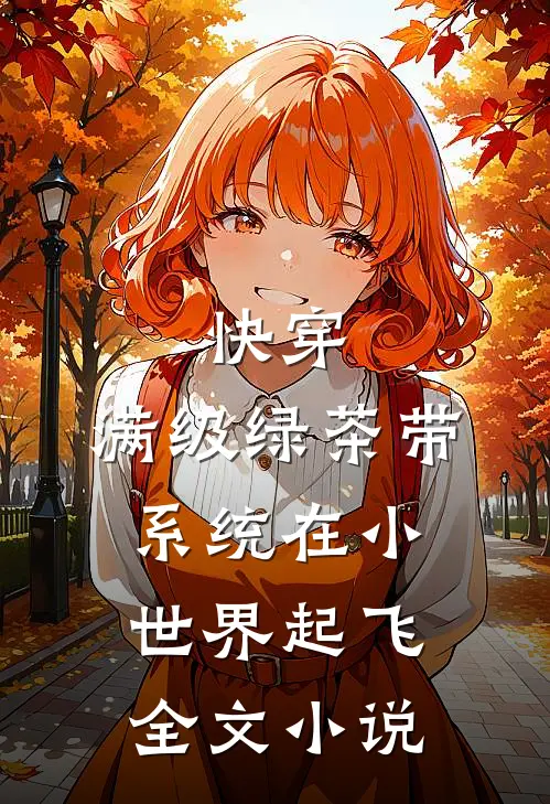 快穿：满级绿茶带系统在小世界起飞全文小说