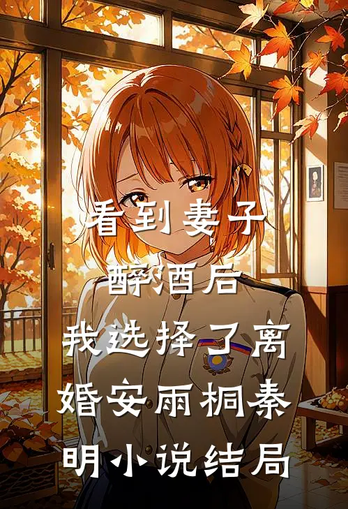 看到妻子醉酒后，我选择了离婚安雨桐秦明小说结局