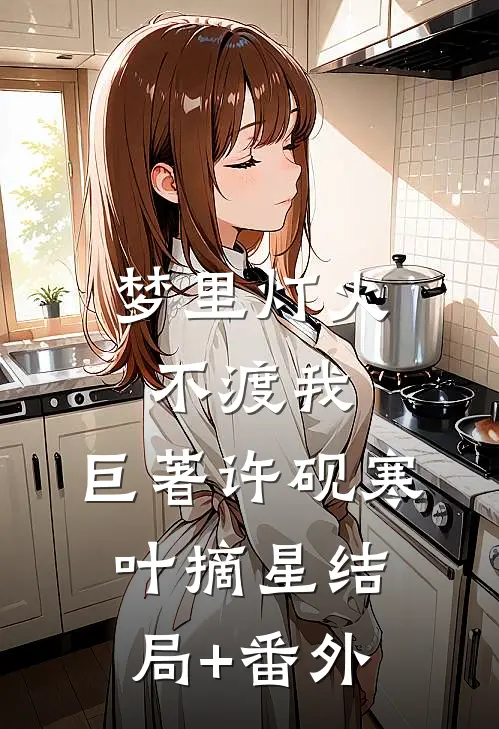 梦里灯火不渡我: 巨著许砚寒叶摘星结局+番外
