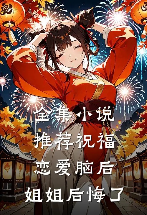 全集小说推荐祝福恋爱脑后，姐姐后悔了
