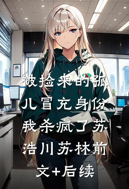 被捡来的孤儿冒充身份，我杀疯了苏浩川苏林前文+后续