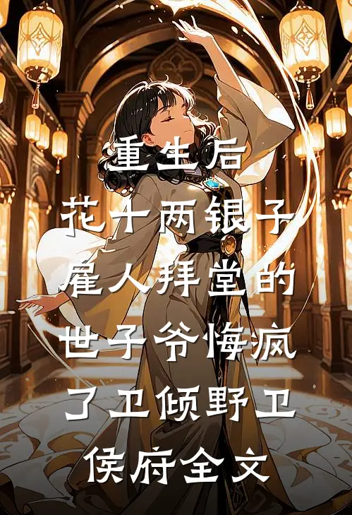 重生后，花十两银子雇人拜堂的世子爷悔疯了卫倾野卫侯府全文