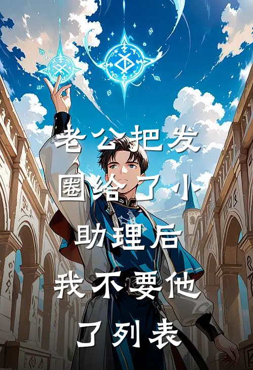 老公把发圈给了小助理后，我不要他了列表