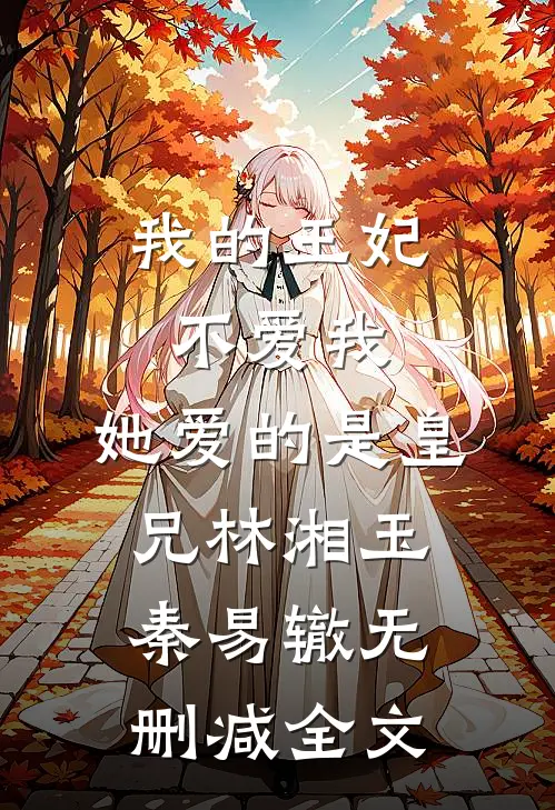 我的王妃不爱我，她爱的是皇兄林湘玉秦易辙无删减全文