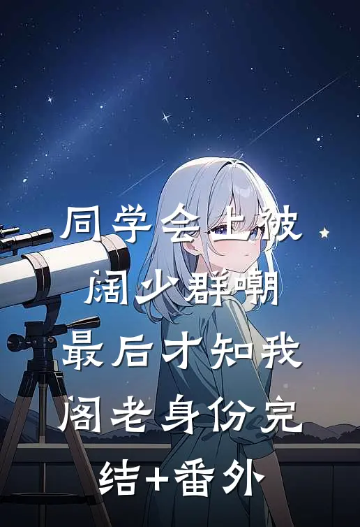 同学会上被阔少群嘲，最后才知我阁老身份完结+番外