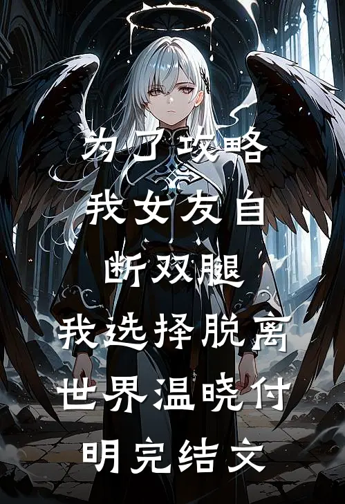 为了攻略我女友自断双腿，我选择脱离世界温晓付明完结文