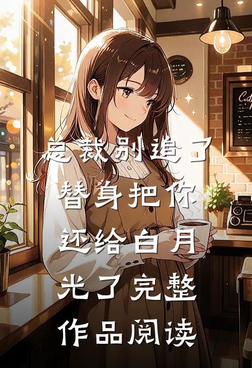 总裁别追了，替身把你还给白月光了完整作品阅读