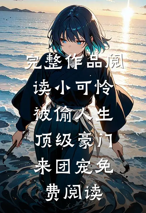 完整作品阅读小可怜被偷人生,顶级豪门来团宠免费阅读