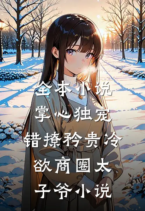 全本小说掌心独宠:错撩矜贵冷欲商圈太子爷小说