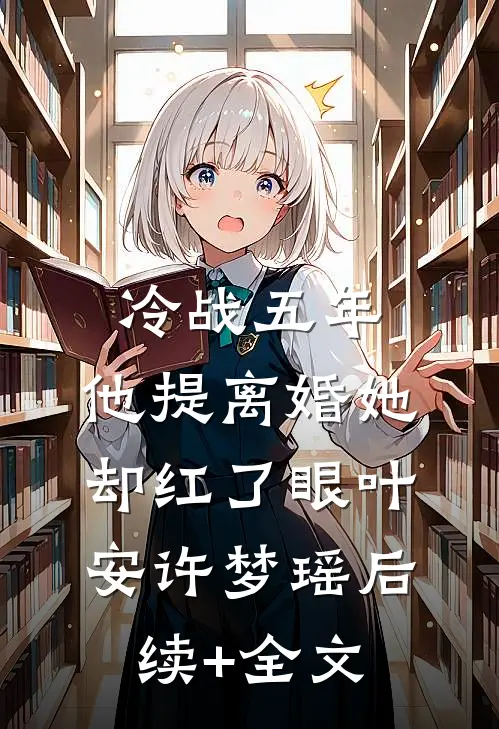 冷战五年，他提离婚她却红了眼叶安许梦瑶后续+全文