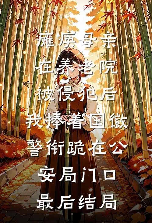 瘫痪母亲在养老院被侵犯后，我捧着国徽警衔跪在公安局门口最后结局