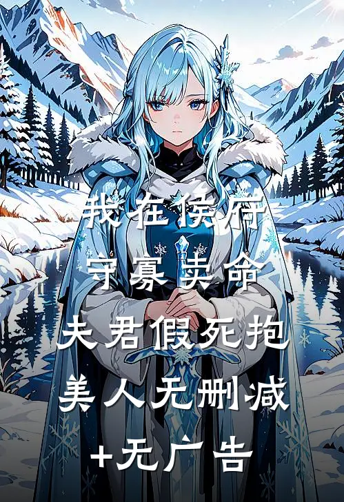 我在侯府守寡卖命，夫君假死抱美人无删减+无广告