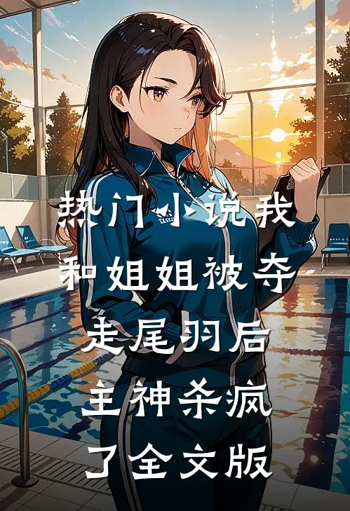 热门小说我和姐姐被夺走尾羽后，主神杀疯了全文版