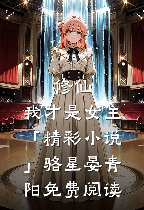 修仙，我才是女主「精彩小说」骆星晏青阳免费阅读