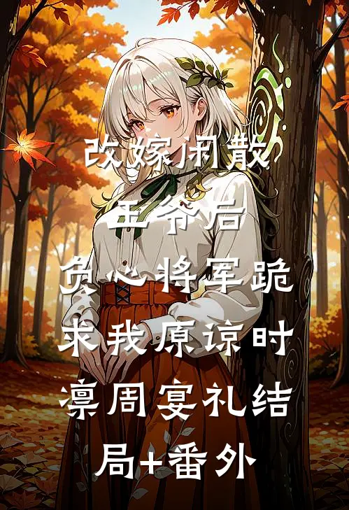 改嫁闲散王爷后，负心将军跪求我原谅时凛周宴礼结局+番外