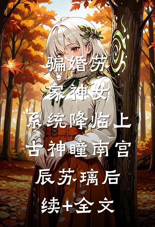 骗婚苏家神女，系统降临上古神瞳南宫辰苏璃后续+全文