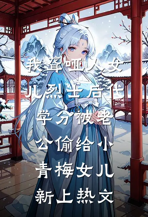 我聋哑人女儿烈士后代学分被老公偷给小青梅女儿新上热文