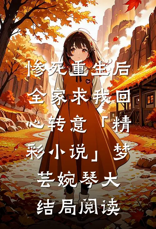 惨死重生后，全家求我回心转意「精彩小说」梦芸婉琴大结局阅读