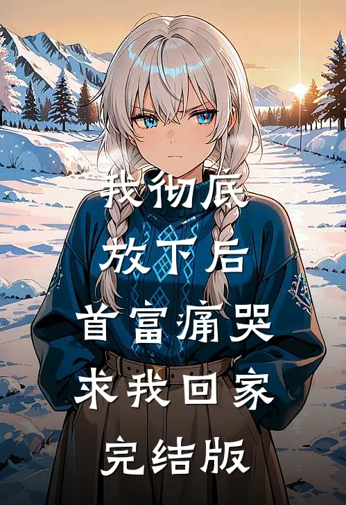 我彻底放下后，首富痛哭求我回家完结版