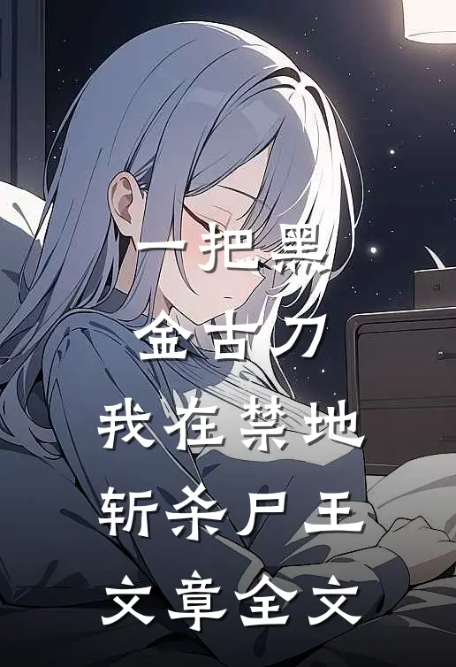 一把黑金古刀，我在禁地斩杀尸王文章全文