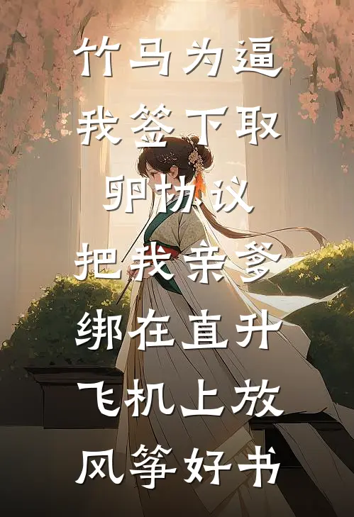 竹马为逼我签下取卵协议，把我亲爹绑在直升飞机上放风筝好书