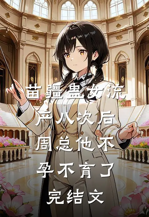 苗疆蛊女流产八次后，周总他不孕不育了完结文