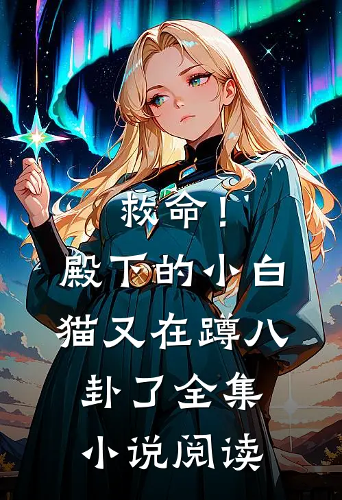 救命！殿下的小白猫又在蹲八卦了全集小说阅读