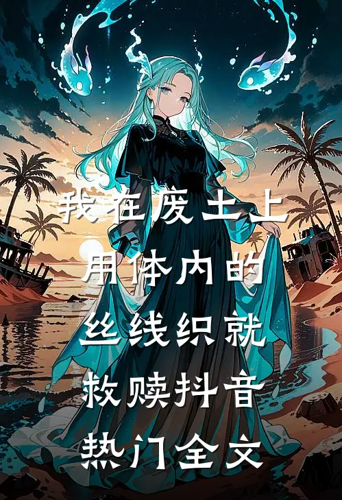 我在废土上用体内的丝线织就救赎抖音热门全文