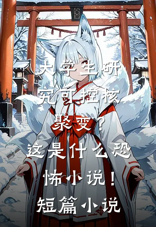 大学生研究可控核聚变？这是什么恐怖小说！短篇小说