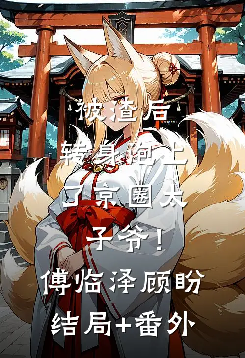 被渣后，转身泡上了京圈太子爷！傅临泽顾盼结局+番外