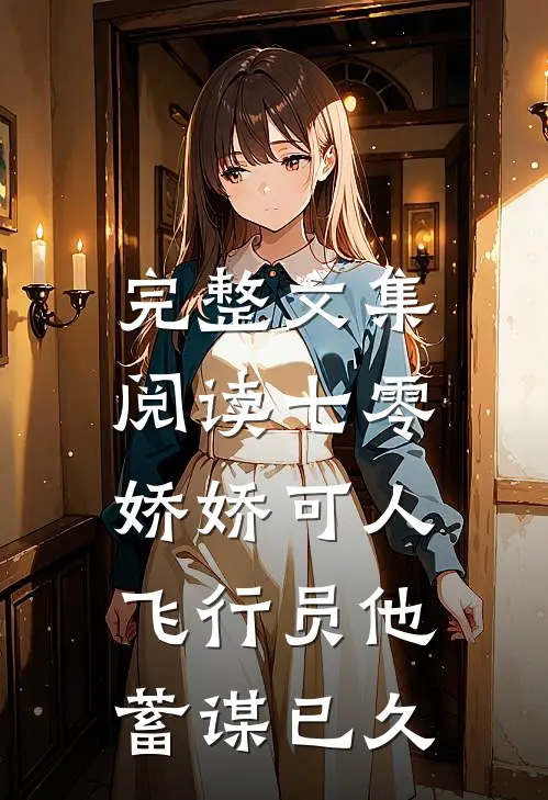 完整文集阅读七零娇娇可人，飞行员他蓄谋已久