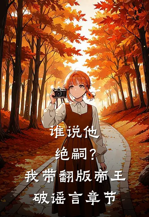 谁说他绝嗣？我带翻版帝王破谣言章节