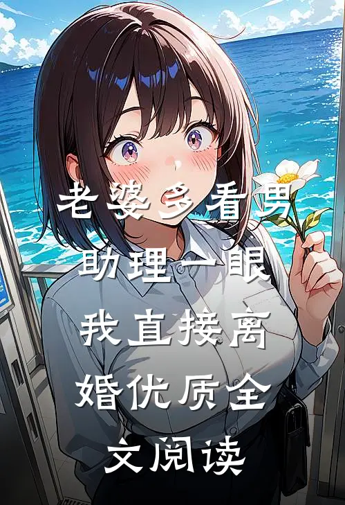 老婆多看男助理一眼，我直接离婚优质全文阅读