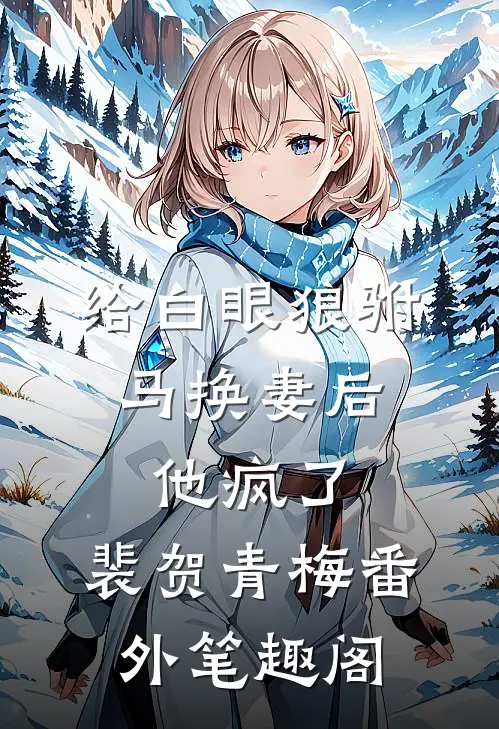给白眼狼驸马换妻后，他疯了：裴贺青梅番外笔趣阁