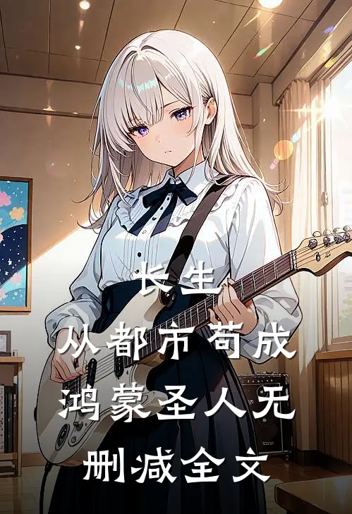 长生：从都市苟成鸿蒙圣人无删减全文