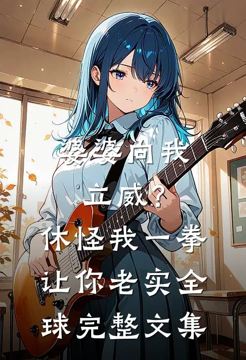 婆婆向我立威？休怪我一拳让你老实全球完整文集