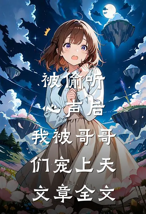 被偷听心声后，我被哥哥们宠上天文章全文