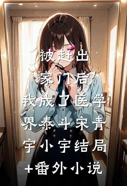 被赶出家门后，我成了医学界泰斗宋青宇小宇结局+番外小说