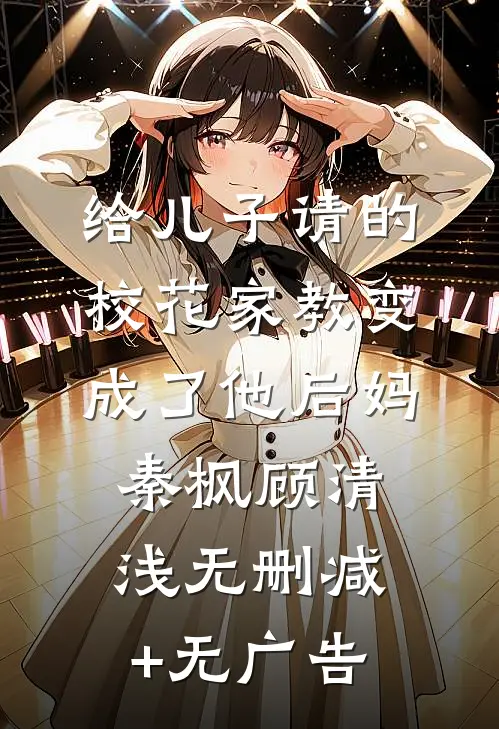 给儿子请的校花家教变成了他后妈秦枫顾清浅无删减+无广告