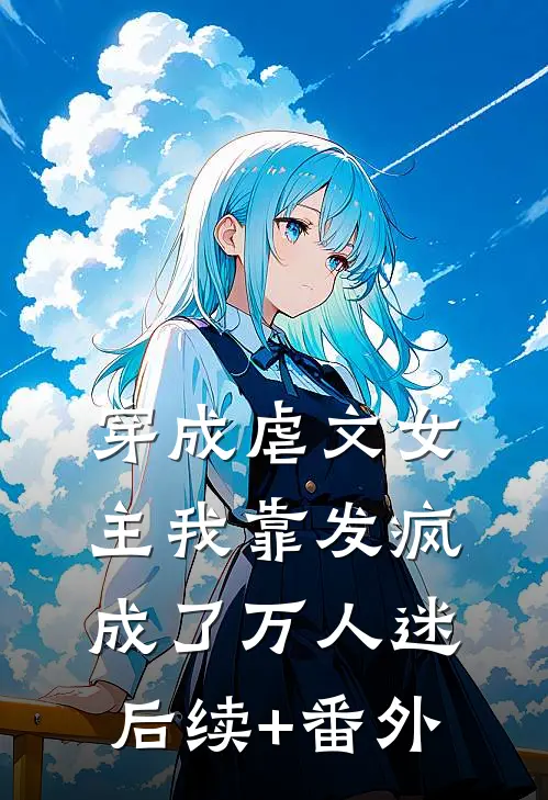 穿成虐文女主我靠发疯成了万人迷后续+番外