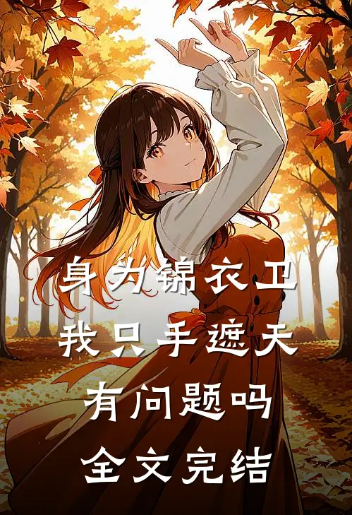 身为锦衣卫我只手遮天有问题吗全文完结