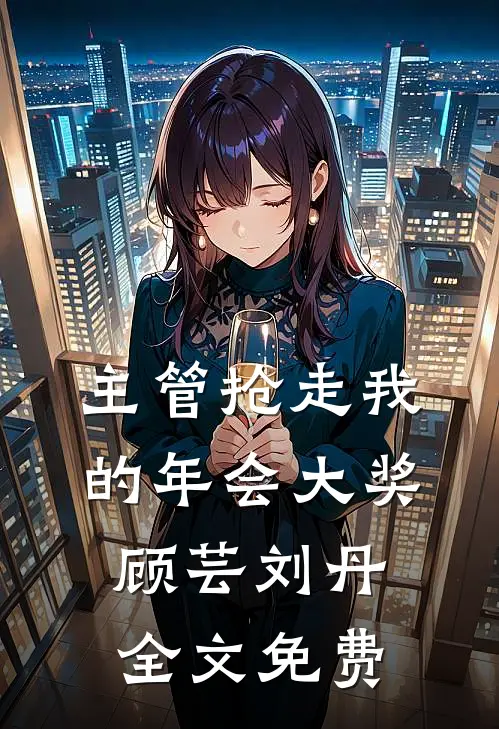 主管抢走我的年会大奖顾芸刘丹全文免费