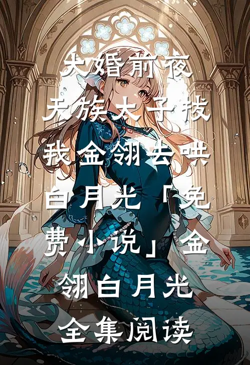 大婚前夜，天族太子拔我金翎去哄白月光「免费小说」金翎白月光全集阅读