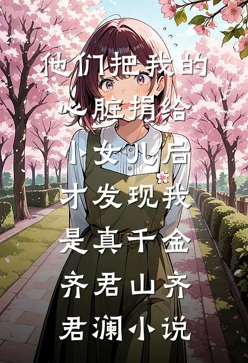 他们把我的心脏捐给小女儿后，才发现我是真千金齐君山齐君澜小说