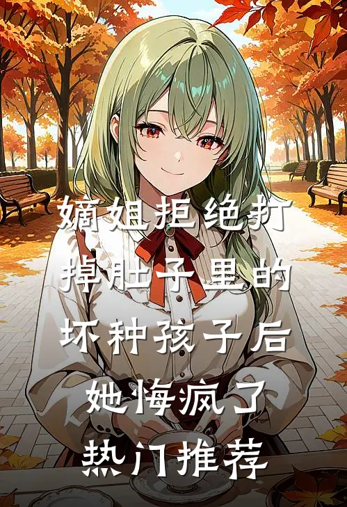 嫡姐拒绝打掉肚子里的坏种孩子后，她悔疯了热门推荐